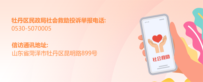 圖片：牡丹區民政局社會救助投訴舉報電話：0530-5070005；信訪通訊地址：山東省菏澤市牡丹區昆明路899號。